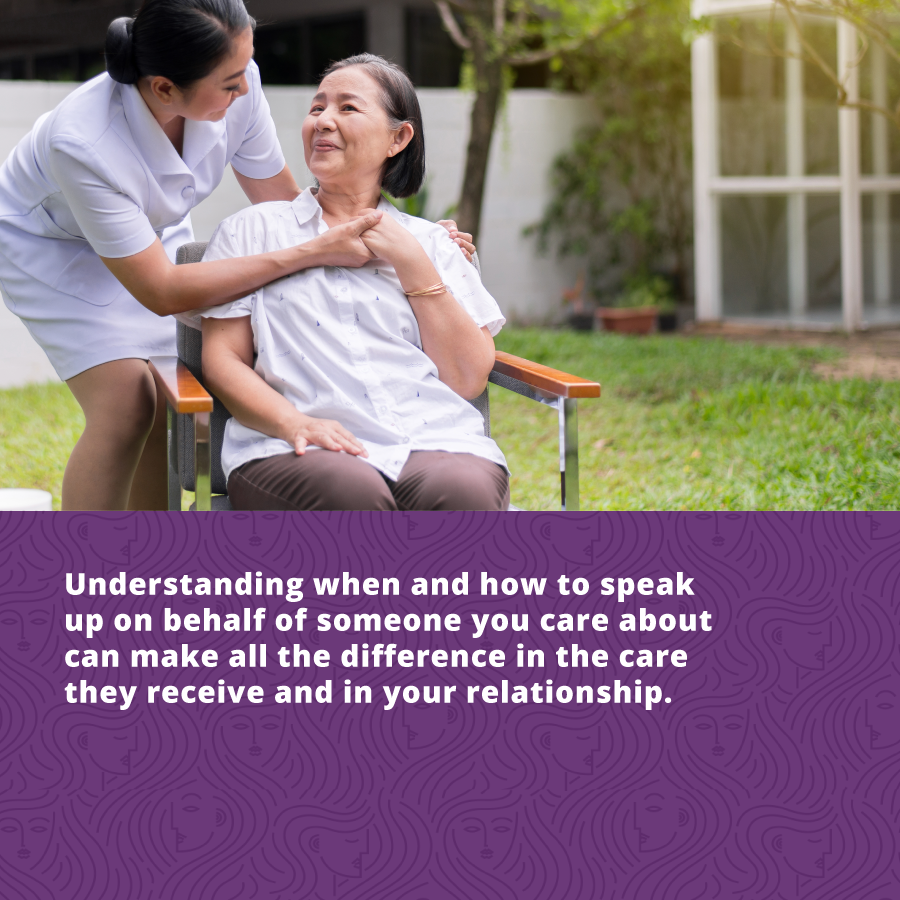 effectively advocate for your loved one by understanding when to speak up on their behalf. 